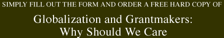 Simply fill out the form and order a free hard copy of Globalization and Grantmakers: Why Should We Care